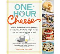 One-Hour Cheese: Ricotta, Mozzarella, Chèvre, Paneer--Even Burrata. Fresh and Simple Cheeses You Can Make in an Hour or Less!
