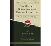 One Hundred Books Famous in English Literature: With Facsimiles of the Title-Pages (Classic Reprint)