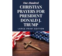 One Hundred Christian Prayers for President Donald J. Trump: Large Print Edition