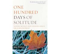 One Hundred Days of Solitude: Losing Myself and Finding Grace on a ZEN Retreat