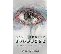 One Hundred Goodbyes: On Addiction, Heartache, Grief, and Love