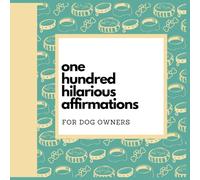 One Hundred Hilarious Affirmations for Dog Owners (One Hundred Hilarious Affirmations Series)