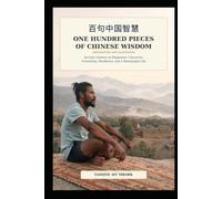 One Hundred Pieces of Chinese Wisdom (Translated and Annotated): Ancient Lessons on Happiness, Character, Friendship, Resilience, and a Meaningful Life