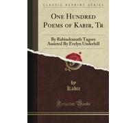One Hundred Poems of Kabir, Tr: By Rabindranath Tagore Assisted By Evelyn Underhill (Classic Reprint)