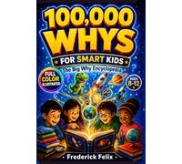 One Hundred Thousand Whys Book For Smart Kids : The Big 100,000 Why Encyclopedia For Curious Little Children: Amazing Questions & Answers About Science, History, School, Animals and More for Ages 8-12