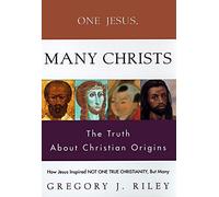 One Jesus, Many Christs: How Jesus Inspired Not One True Christianity, but Many : The Truth About Christian Origins