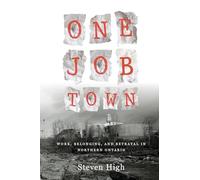 One Job Town: Work, Memory and Betrayal in Northern Ontario: Work, Belonging, and Betrayal in Northern Ontario