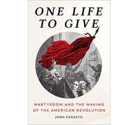 One Life to Give: Martyrdom and the Making of the American Revolution
