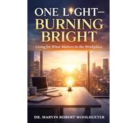 One Light - Burning Bright: Living for What Matters in the Workplace