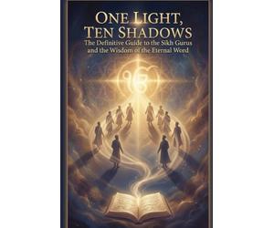 One Light, Ten Shadows: The Definitive Guide to the Sikh Gurus and the Wisdom of the Eternal Word