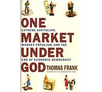 One Market Under God: Extreme Capitalism, Market Populism, and the End of Economic Democracy