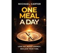 One Meal A Day: Lose Fat. Boost Energy. Reclaim Your Time.