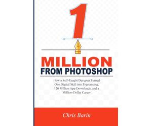 One Million from Photoshop: How a Self-Taught Designer Turned One Digital Skill into Freelancing, 120 Million App Downloads, and a Million-Dollar Career