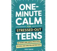 One-Minute Calm For Stressed Out Teens: 60 Short and Simple Practices to Chill Out and Feel Better Fast!