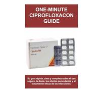 ONE-MINUTE CIPROFLOXACON GUIDE: Su guía rápida, clara y completa sobre el uso seguro, la dosis, los efectos secundarios y el tratamiento eficaz de las infecciones.