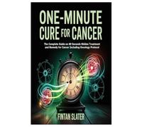 ONE-MINUTE CURE FOR CANCER: The Complete Guide on 60 Seconds Hidden Treatment and Remedy for Cancer Including Oncology Protocol