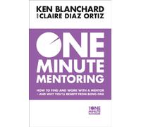One Minute Mentoring : How to Find and Work with a Mentor - and Why You’Ll Benefit from Being One