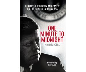 One Minute To Midnight : Kennedy, Khrushchev and Castro on the Brink of Nuclear War