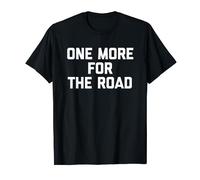 One More For The Road - Funny Saying Drunk Party Drinking T-Shirt