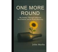 One More Round: My Journey Through Addiction, Rock Bottom, and the Road to Recovery