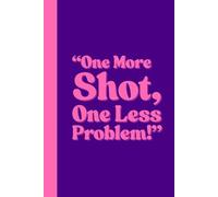 One More Shot, One Less Problem!: Funny Gift Notebook Journal for Every Great Idea, Office, Adults, Students, Friends and Family.