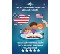 One Nation Always Under God Lessons For Kids: 120 Lessons For Kids About Faith, Bravery And Doing What Is Right