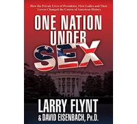 One Nation Under Sex: How the Private Lives of Presidents, First Ladies and Their Lovers Changed the Course of American History