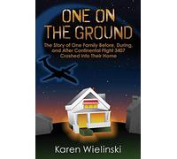 One on the Ground: The Story of One Family Before, During, and After Continental Flight 3407 Crashed into their Home