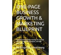 ONE-PAGE BUSINESS GROWTH & MARKETING BLUEPRINT: The Ultimate Minimalist Strategy for Scalable Wealth, Systemized Operations, and High-Impact Sales