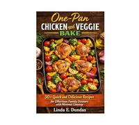 One-Pan Chicken and Veggie Bake: 30+ Quick and Delicious Recipes for Effortless Family Dinners with Minimal Cleanup