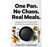 One Pan. No Chaos. Real Meals.: Simple One-Pot Cooking for Small Kitchens and Busy Lives