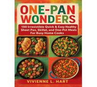 ONE-PAN WONDERS: 150 Irresistible Quick & Easy Healthy Sheet Pan, Skillet, and One-Pot Meals For Busy Home Cooks