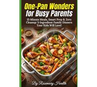 One-Pan Wonders for Busy Parents: 15-Minute Meals, Smart Prep & Zero Cleanup: 5-Ingredient Family Dinners Your Kids Will Love!