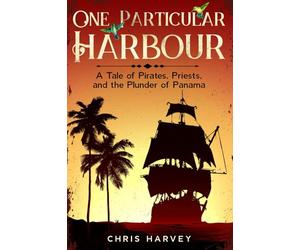 One Particular Harbour: A Tale of Pirates, Priests, and The Plunder of Panama (Pirate Legacy)