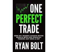 ONE PERFECT TRADE: How Day Traders Achieve Better Results with Less Stress by Trading Just Once a Day