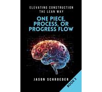 One Piece, Process, or Progress Flow: How to Plan, Build, Finish One at a Time (Elevating Construction The Lean Way)