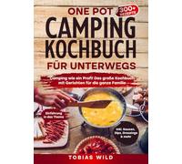 One Pot Camping Kochbuch für unterwegs: Camping wie ein Profi! Das große Kochbuch mit Gerichten u.a. für den Campingbackofen, Dutch Oven oder klassisch in Topf und Pfanne.