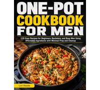 One-Pot Cookbook for Men: 110 Easy Recipes for Beginners, Bachelors, and Busy Men Using Affordable Ingredients with Minimal Prep and Cleanup