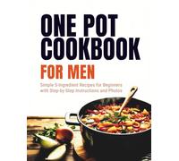 One Pot Cookbook for Men: Simple 5-Ingredient Recipes for Beginners with Step-by-Step Instructions and Photos