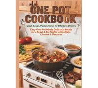 ONE POT COOKBOOK Quick Soups, Pasta & Stews for Effortless Dinners: Easy One-Pot Meals Delicious Meals for a Feast & Big Nights with Meats, Cheeses & Desserts