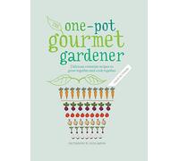 One-Pot Gourmet Gardener: Delicious container recipes to grow together and cook together