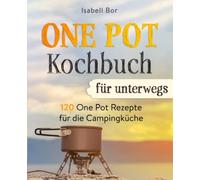 One Pot Kochbuch für unterwegs: 120 One Pot Rezepte für die Campingküche