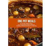 One Pot Meals: Do You Hate Washing Dishes? Try out These Recipes That Are Delicious, Satisfying, Effortless and Perfect For a Busy Day