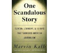 One Scandalous Story: Clinton, Lewinsky, and Thirteen Days That Tarnished American Journalism