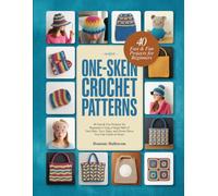 ONE-SKEIN CROCHET PATTERNS: 40 Fast & Fun Projects for Beginners Using a Single Ball of Yarn Hats, Toys, Bags, and Home Décor You Can Finish in Hours