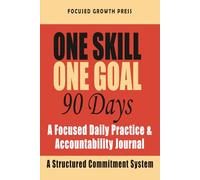 ONE SKILL. ONE GOAL. 90 DAYS.: A Focused Daily Practice & Accountability Journal: A Structured Commitment System