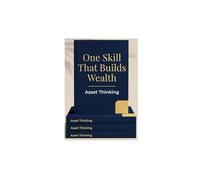 One Skill That Builds Wealth: Asset Thinking: Transform Your Mindset, Multiply Your Net Worth, and Secure Lifelong Financial Freedom