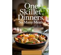 One Skillet Dinners, So Many Meals: Effortless Dinners for the Modern Cook