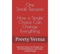 One Small Decision: How a Single Choice Can Change Everything: How One Choice Can Change Your Life, Build Resilience, and Create Lasting Change
