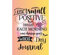 One Small Positive Thought Each Morning Can Change Your Whole Day: Journal